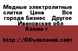 Медные электролитные слитки  › Цена ­ 220 - Все города Бизнес » Другое   . Ивановская обл.,Кохма г.